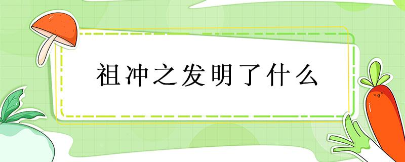 祖沖之發(fā)明了什么 祖沖之發(fā)明了什么歷法