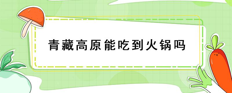 青藏高原能吃到火锅吗 高原反应能吃火锅吗