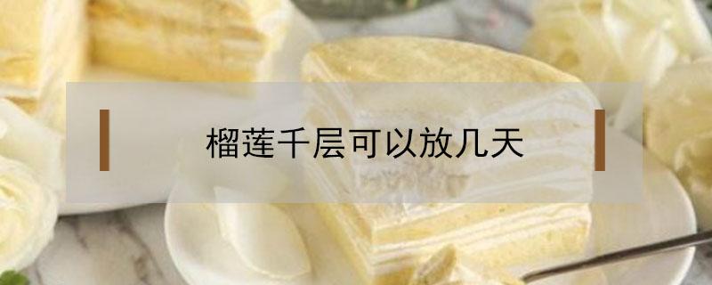 榴莲千层可以放几天 榴莲千层可以放几天冰箱冬天