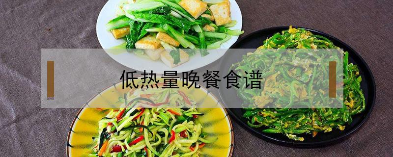 低热量晚餐食谱 低热量晚餐食谱学校生活