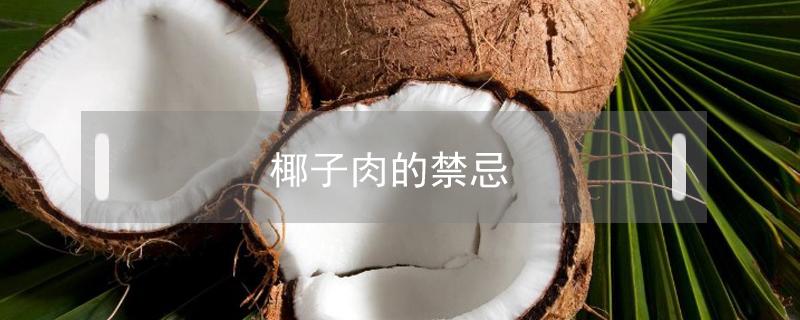 椰子肉的禁忌（椰子肉的功效與作用禁忌）