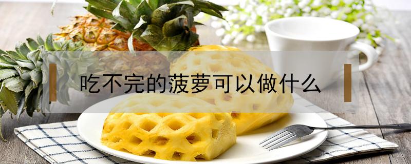 吃不完的菠萝可以做什么 吃不完的菠萝可以做什么饮品