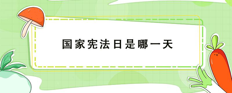 国家宪法日是哪一天 国家宪法日是哪一天?为什么定在了这一天?