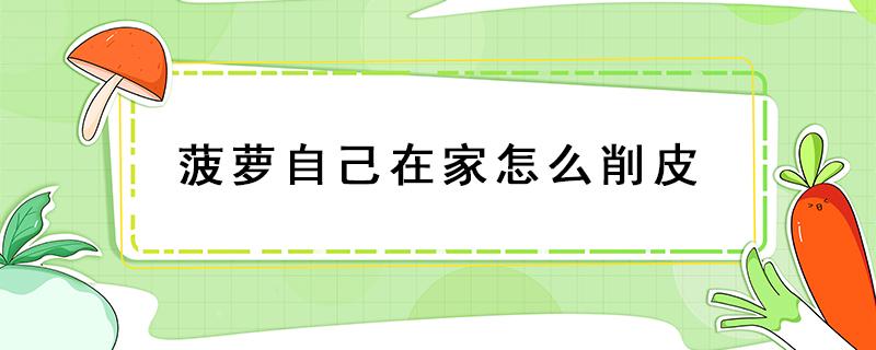 菠萝自己在家怎么削皮 菠萝在家如何削皮