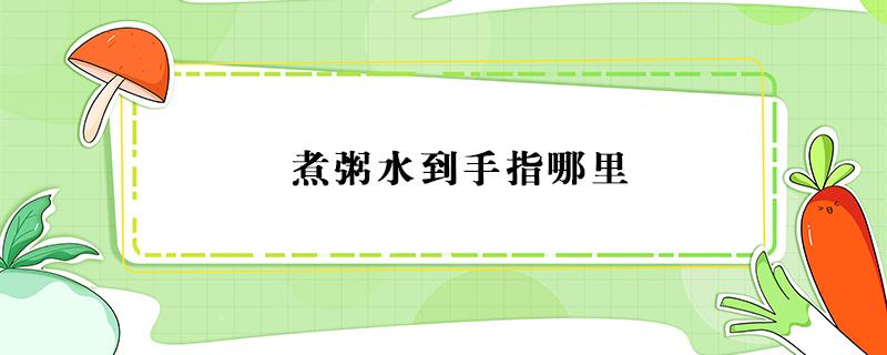 煮粥水到手指哪里 煮粥水要到手指