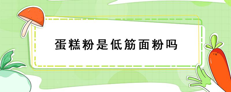 蛋糕粉是低筋面粉吗 蛋糕粉和低筋面粉的区别