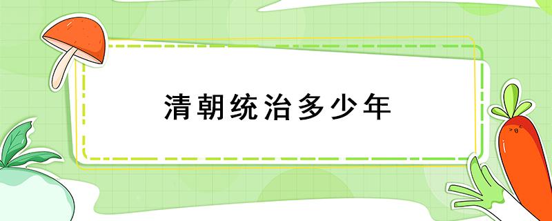 清朝统治多少年 清朝统治多少年?多少代皇位?