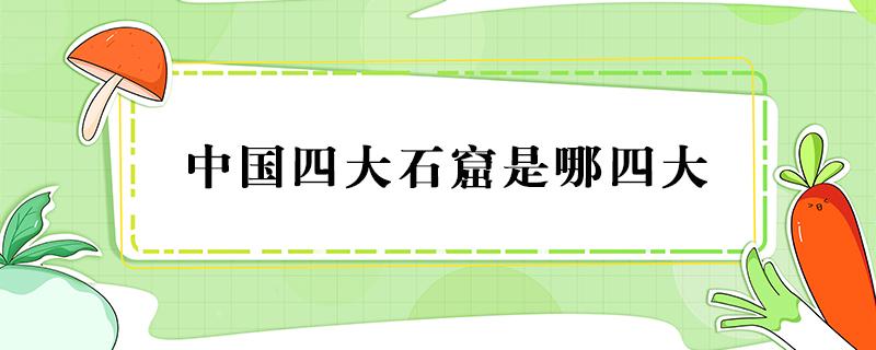 中国四大石窟是哪四大 中国四大石窟是哪四大都在哪个省