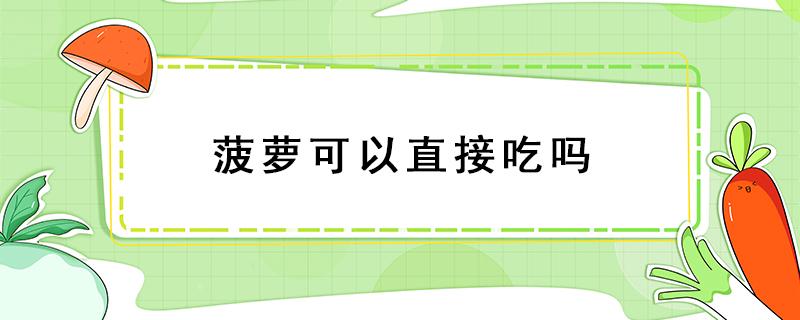 菠萝可以直接吃吗 熟透的菠萝可以直接吃吗