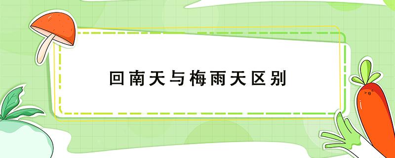 回南天與梅雨天區(qū)別 回南天和梅雨的區(qū)別