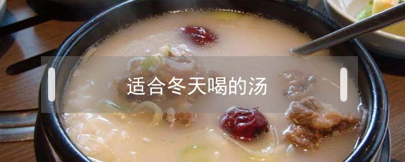 適合冬天喝的湯（適合冬天喝的湯營養(yǎng)又養(yǎng)生養(yǎng)顏的有哪些）