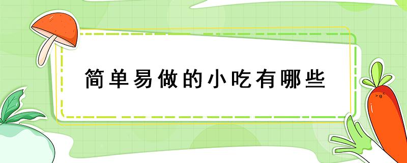 簡單易做的小吃有哪些 現(xiàn)做的小吃有哪一種最簡單