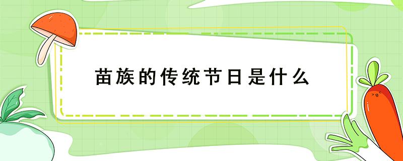 苗族的传统节日是什么 三月三苗族的传统节日是什么