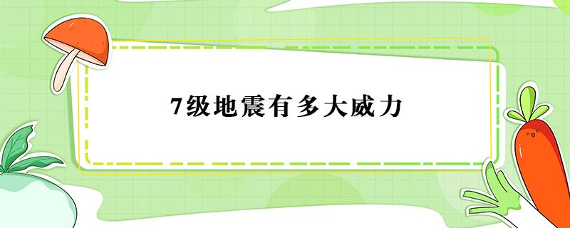 7级地震有多大威力（7级地震有多厉害）