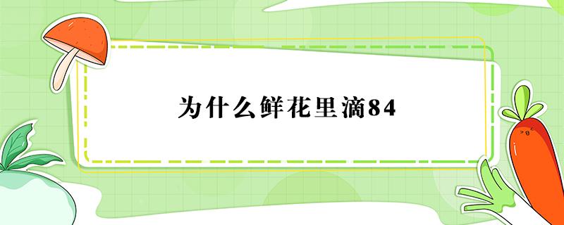 为什么鲜花里滴84 鲜花里面滴84