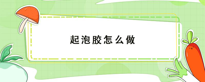 起泡膠怎么做 起泡膠怎么做家用材料無膠水