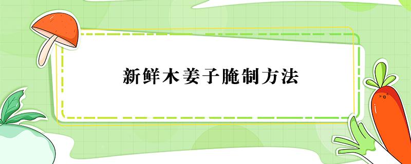 新鲜木姜子腌制方法 腌木姜子的方法