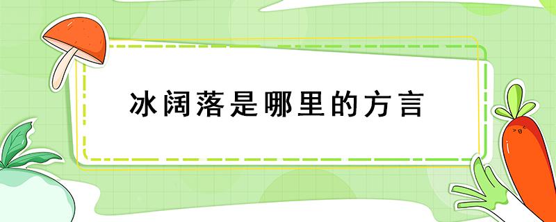 冰闊落是哪里的方言 冰闊落啥意思是什么