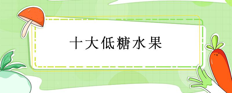 十大低糖水果（十大低糖水果排行榜前十名）