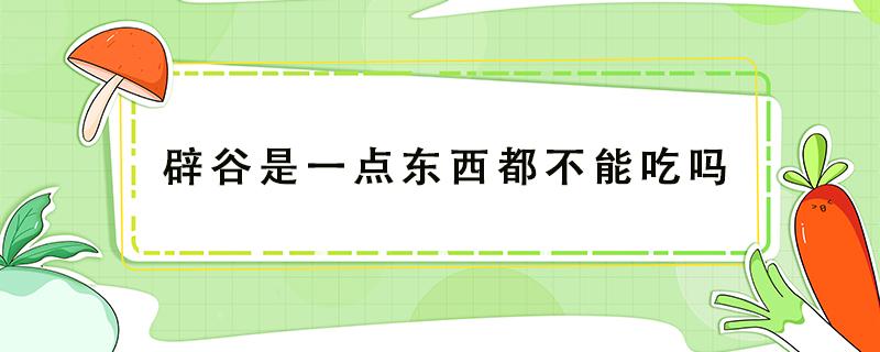 辟谷是一点东西都不能吃吗 辟谷什么都不吃吗