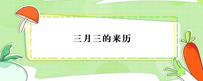 三月三的来历 三月三的来历简单介绍