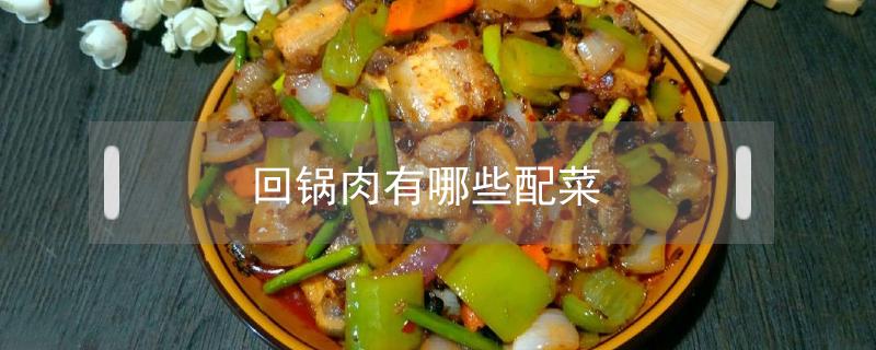 回锅肉有哪些配菜 回锅肉都有哪些配菜