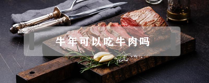 牛年可以吃牛肉嗎（牛年不能吃牛肉嗎?）