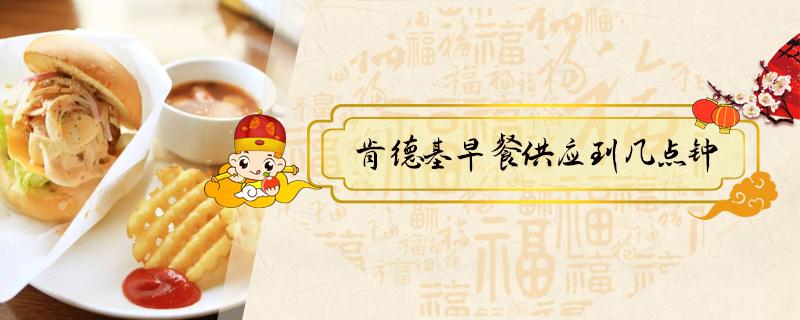 肯德基早餐供應(yīng)到幾點(diǎn)鐘（肯德基早餐幾點(diǎn)到幾點(diǎn)）