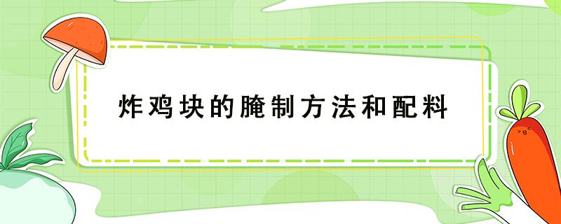 炸鸡块的腌制方法和配料 家常炸鸡块的腌制方法和配料