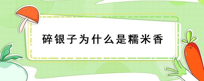 碎银子为什么是糯米香 碎银子有没有不是糯米香的