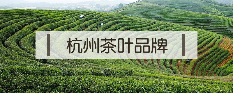 杭州茶葉品牌（杭州茶葉品牌企業(yè)）