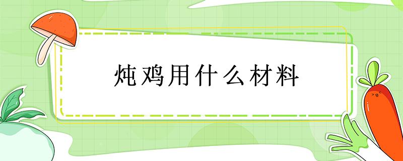 炖鸡用什么材料 猪肚炖鸡用什么材料