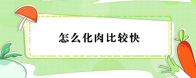 怎么化肉比较快（怎么可以快速化肉）