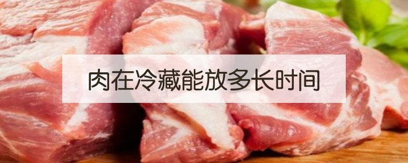 肉在冷藏能放多長(zhǎng)時(shí)間（肉放冷藏能放多長(zhǎng)時(shí)間）