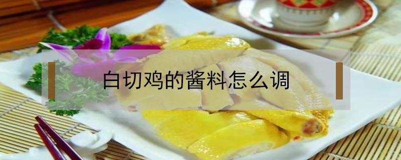 白切雞的醬料怎么調(diào)（廣東白切雞的醬料怎么調(diào)）