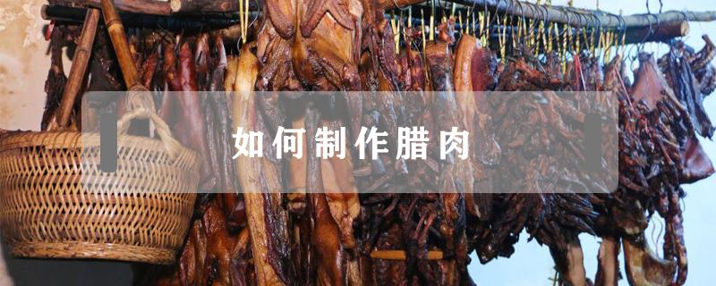 如何制作腊肉（如何制作腊肉的做法）