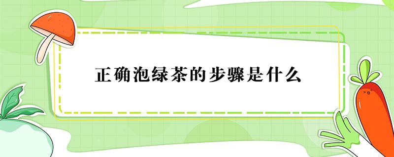 正确泡绿茶的步骤是什么 泡绿茶的步骤和注意事项