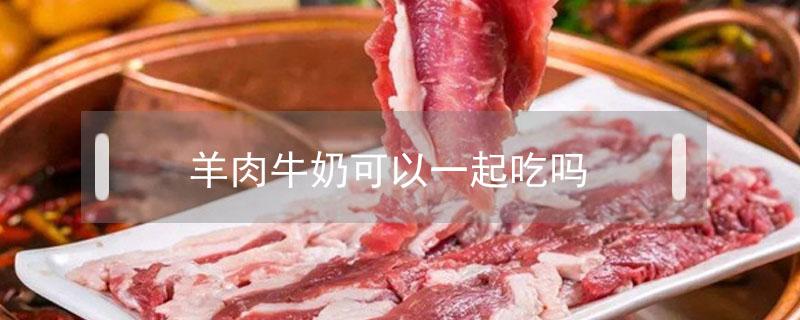 羊肉牛奶可以一起吃嗎 牛奶能不能和羊肉一起吃