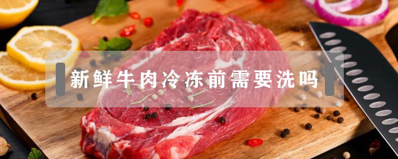 新鲜牛肉冷冻前需要洗吗（牛肉冻之前需要洗吗）