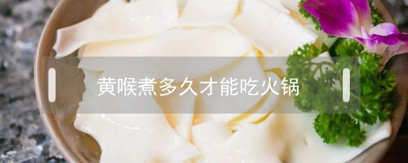 黄喉煮多久才能吃火锅