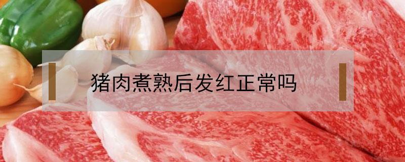 猪肉煮熟后发红正常吗（猪肉煮熟后肉皮发红是什么原因）