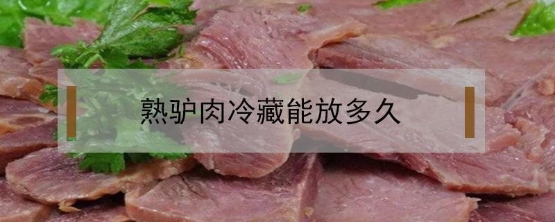 熟驴肉冷藏能放多久（熟驴肉能保存多长时间）