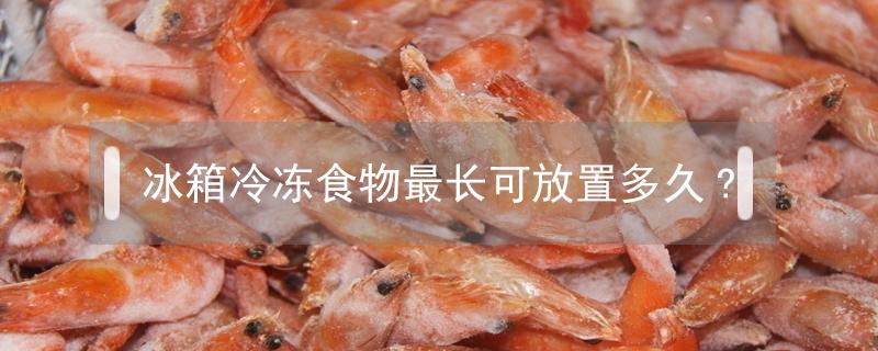 冰箱冷冻食物最长可放置多久? 冰箱冷冻食品最多放多久