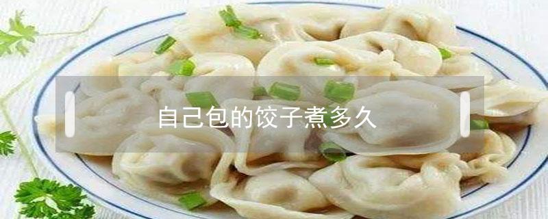 自己包的饺子煮多久（自己包的饺子要煮多久）