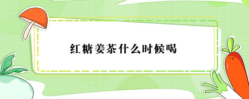 紅糖姜茶什么時(shí)候喝 紅糖姜茶什么時(shí)候喝最好 經(jīng)期