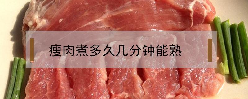 瘦肉煮多久几分钟能熟 瘦肉几分钟可以煮熟