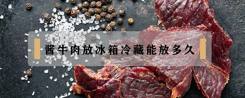 醬牛肉放冰箱冷藏能放多久