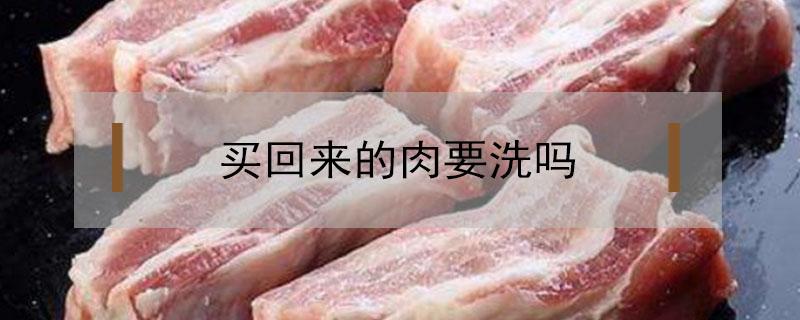 买回来的肉要洗吗（菜市场买回来的肉要洗吗）