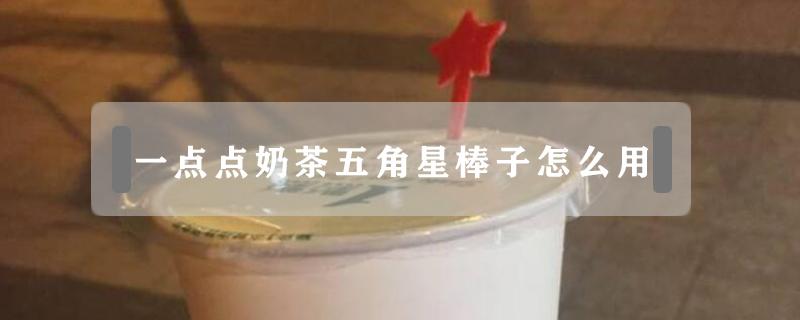 一点点奶茶五角星棒子怎么用（奶茶店的五角星棒有什么用）