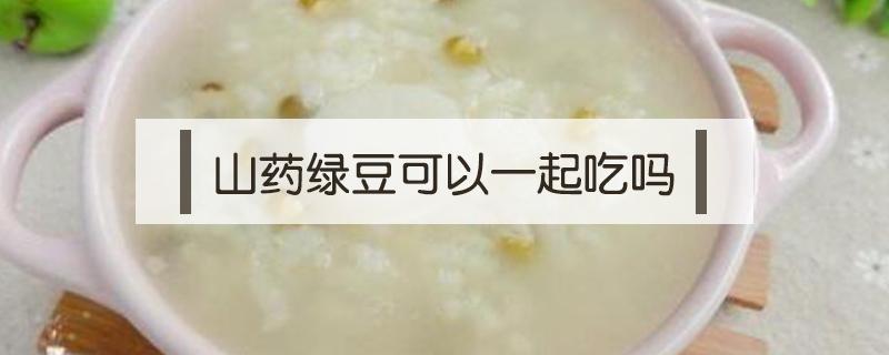 山药绿豆可以一起吃吗 山药绿豆能一起吃吗